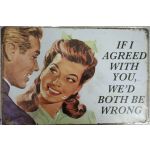 S-63 20 X 30 CM VINTAGE SIGN “IF I AGREED WITH YOU” METAL FRAME
